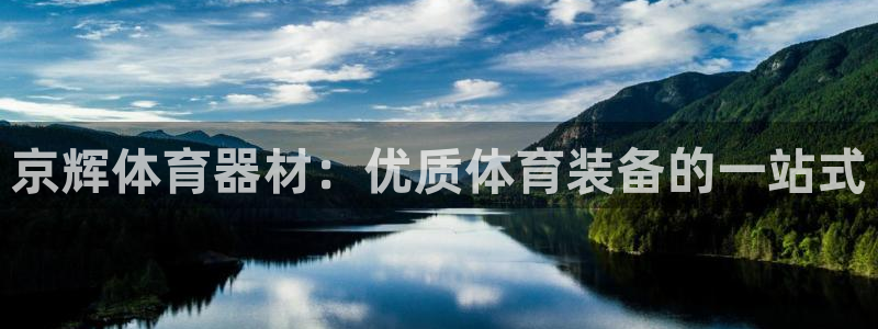 尊龙凯时口碑好吗：京辉体育器材：优质体育装备的一站式