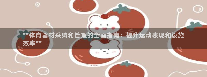 尊龙手机版下载：**体育器材采购和管理的全面指南：提