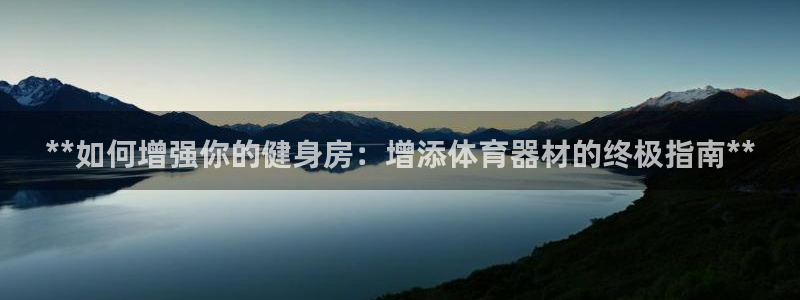 尊龙凯时logo：**如何增强你的健身房：增添体育器