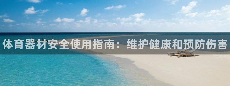 尊龙中国：体育器材安全使用指南：维护健康和预防伤害