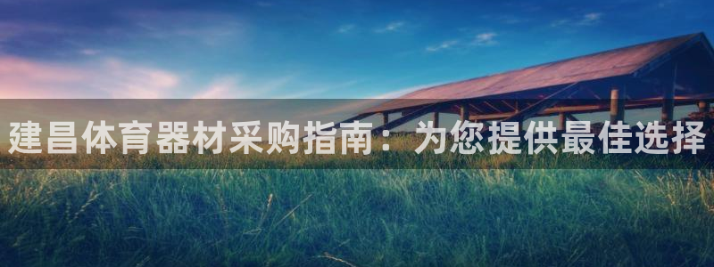 凯时K8国际：建昌体育器材采购指南：为您提供最佳选择