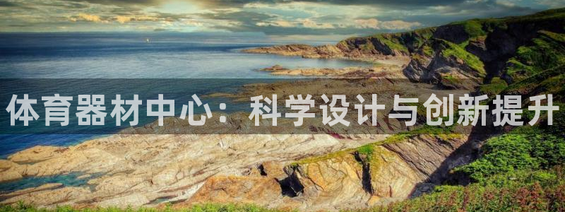 尊龙网平台：体育器材中心：科学设计与创新提升