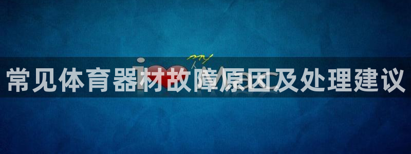 z6尊龙官网：常见体育器材故障原因及处理建议