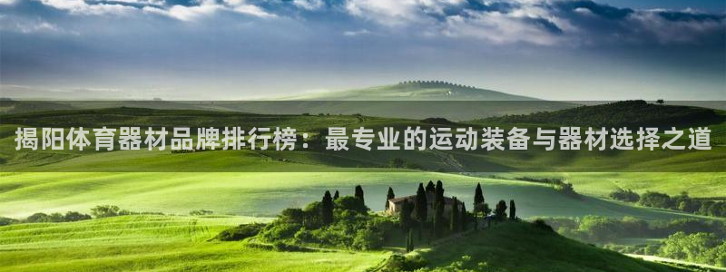 kb88凯时会员登录：揭阳体育器材品牌排行榜：最专业