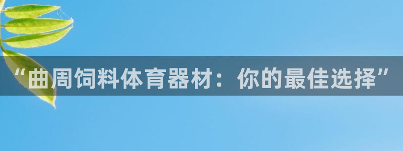 尊龙凯时人生就博：“曲周饲料体育器材：你的最佳选择”