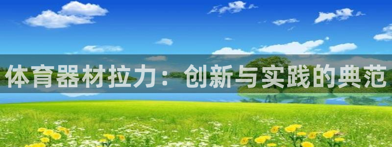 尊龙凯时人生就是搏官方网站：体育器材拉力：创新与实践