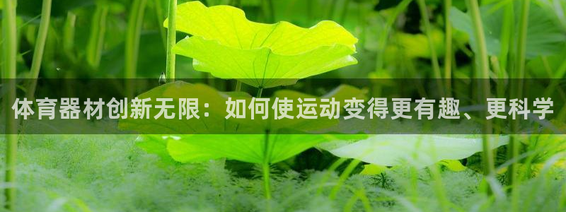 尊龙集团有限公司官网地址：体育器材创新无限：如何使运动变得更